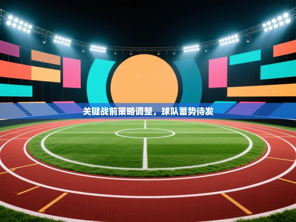 关键战前策略调整，球队蓄势待发